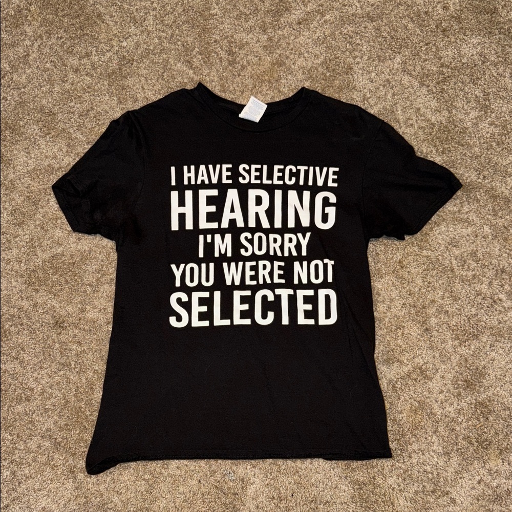 “I Have Selective Hearing I’m Sorry You Were Not Selected” Graphic T-Shirt